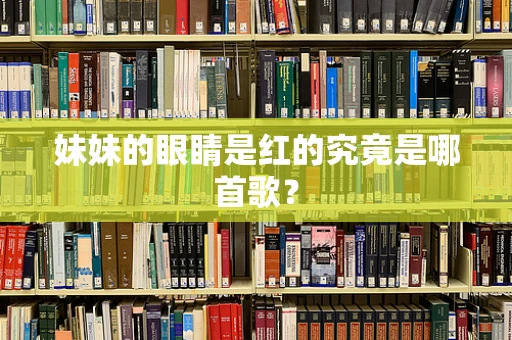 妹妹的眼睛是红的究竟是哪首歌？