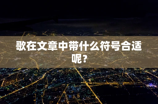 歌在文章中带什么符号合适呢？