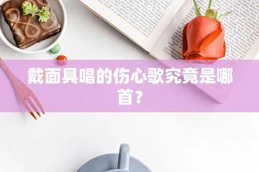 戴面具唱的伤心歌究竟是哪首？