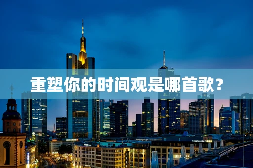 重塑你的时间观是哪首歌？
