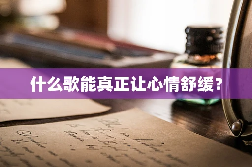 什么歌能真正让心情舒缓？