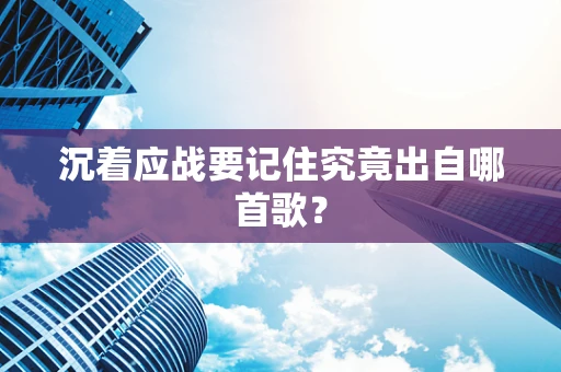 沉着应战要记住究竟出自哪首歌？