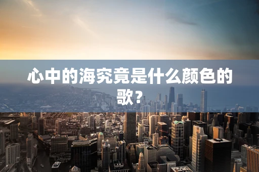 心中的海究竟是什么颜色的歌？