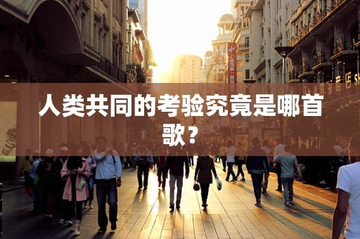 人类共同的考验究竟是哪首歌？