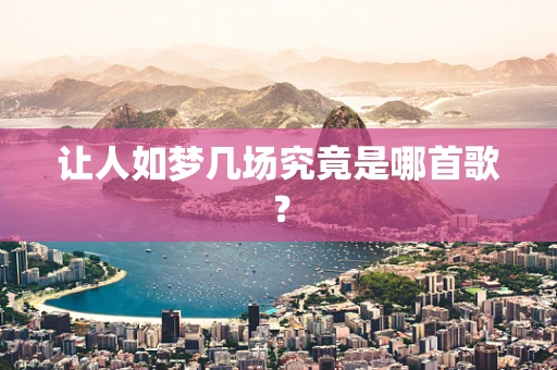 让人如梦几场究竟是哪首歌？