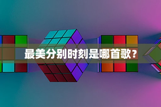 最美分别时刻是哪首歌？
