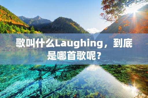 歌叫什么Laughing，到底是哪首歌呢？