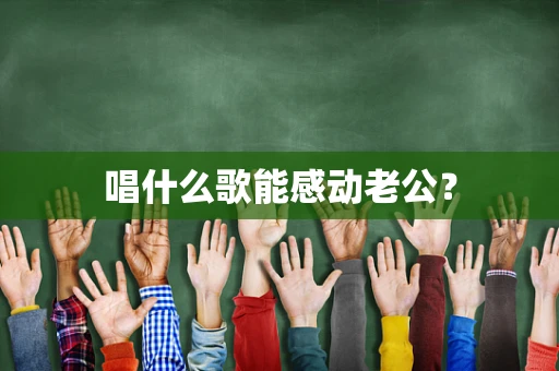 唱什么歌能感动老公？