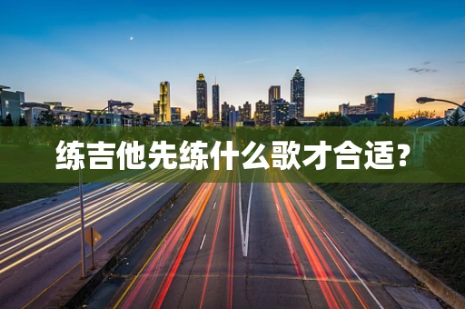 练吉他先练什么歌才合适？