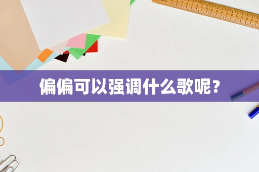偏偏可以强调什么歌呢？