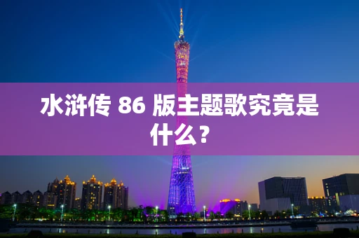 水浒传 86 版主题歌究竟是什么？