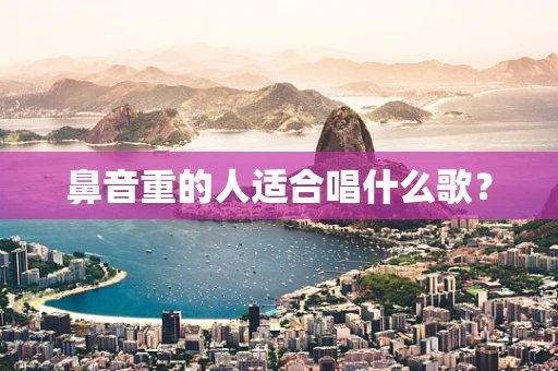 鼻音重的人适合唱什么歌？