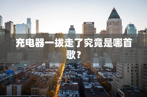 充电器一拔走了究竟是哪首歌？
