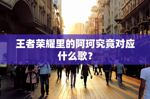 王者荣耀里的阿珂究竟对应什么歌？