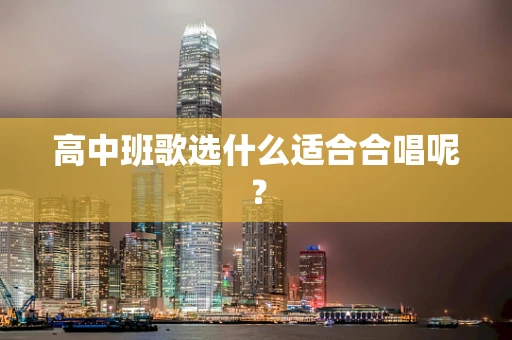 高中班歌选什么适合合唱呢？