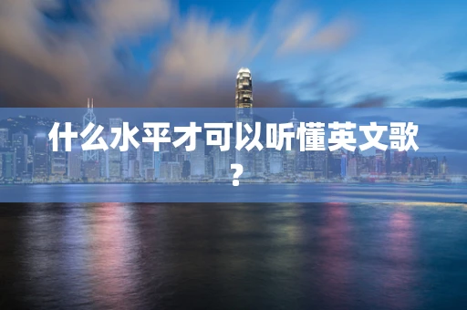什么水平才可以听懂英文歌？