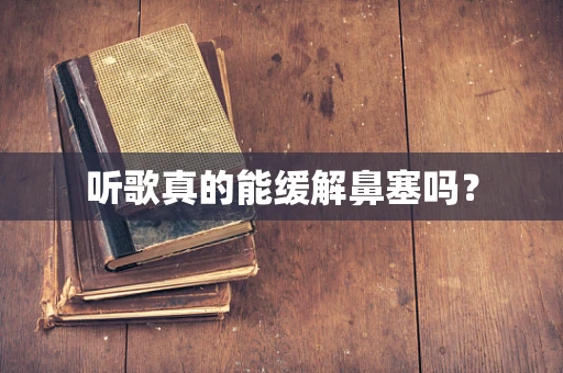 听歌真的能缓解鼻塞吗？