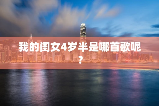 我的闺女4岁半是哪首歌呢？
