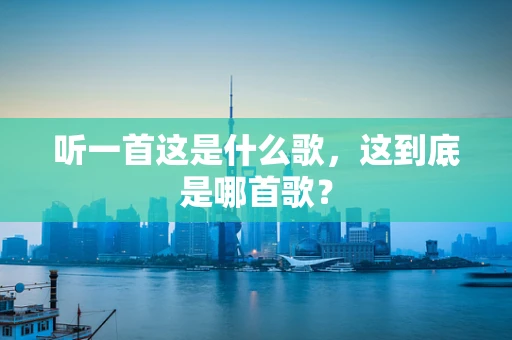 听一首这是什么歌，这到底是哪首歌？