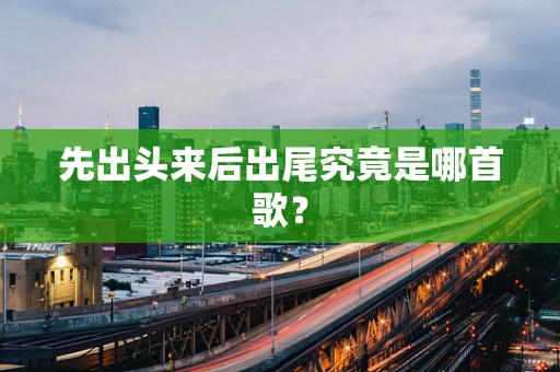 先出头来后出尾究竟是哪首歌？