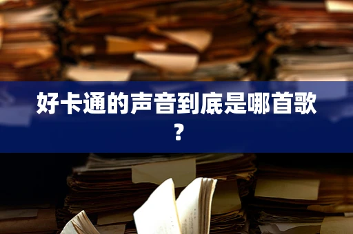 好卡通的声音到底是哪首歌？