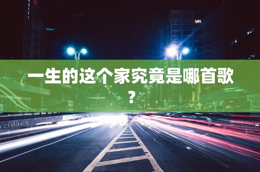 一生的这个家究竟是哪首歌？