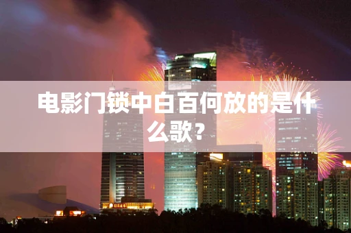 电影门锁中白百何放的是什么歌？