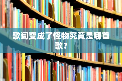 歌词变成了怪物究竟是哪首歌？