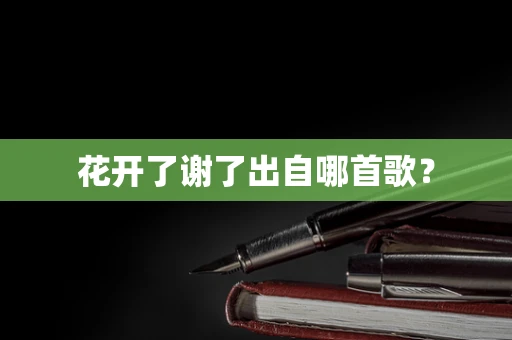 花开了谢了出自哪首歌？