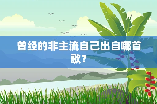 曾经的非主流自己出自哪首歌？