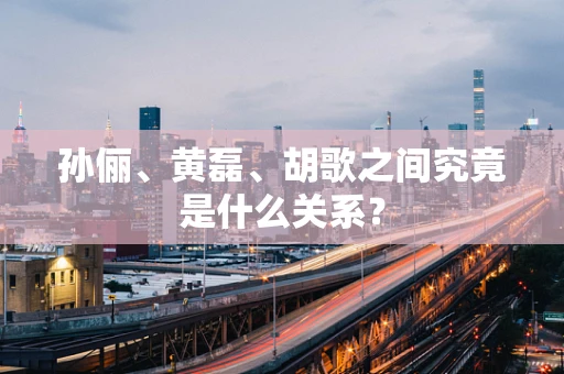 孙俪、黄磊、胡歌之间究竟是什么关系？