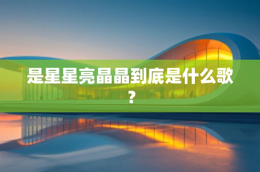 是星星亮晶晶到底是什么歌？