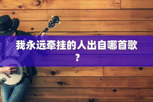我永远牵挂的人出自哪首歌？
