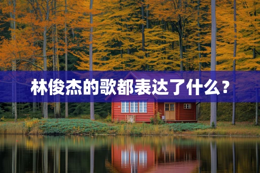 林俊杰的歌都表达了什么？