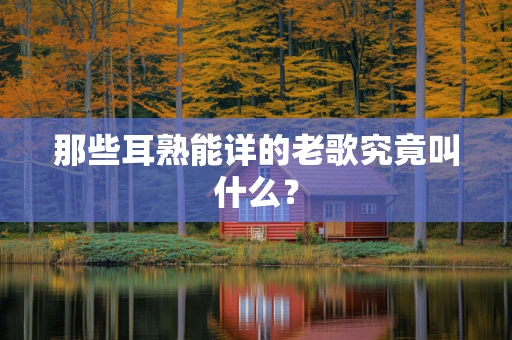 那些耳熟能详的老歌究竟叫什么？