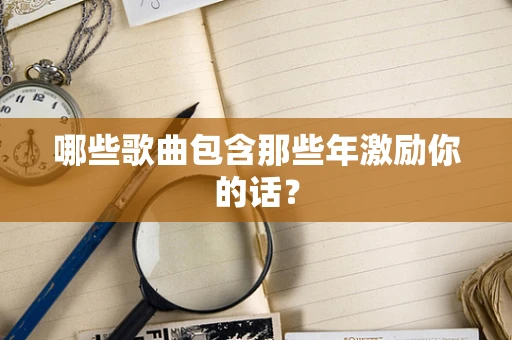 哪些歌曲包含那些年激励你的话？