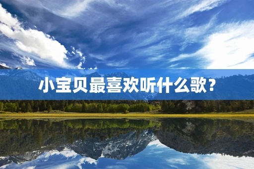 小宝贝最喜欢听什么歌？