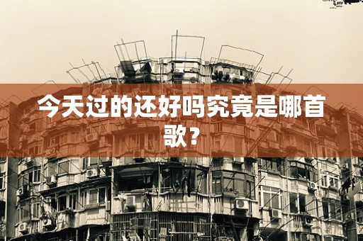 今天过的还好吗究竟是哪首歌？