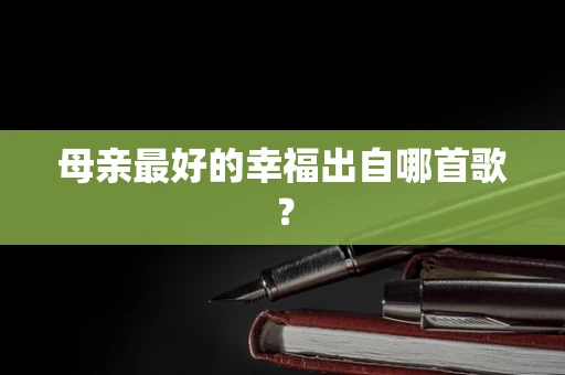 母亲最好的幸福出自哪首歌？
