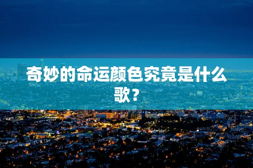 奇妙的命运颜色究竟是什么歌？