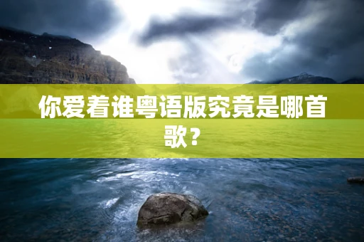 你爱着谁粤语版究竟是哪首歌？