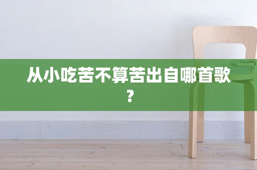 从小吃苦不算苦出自哪首歌？