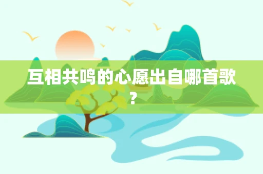 互相共鸣的心愿出自哪首歌？