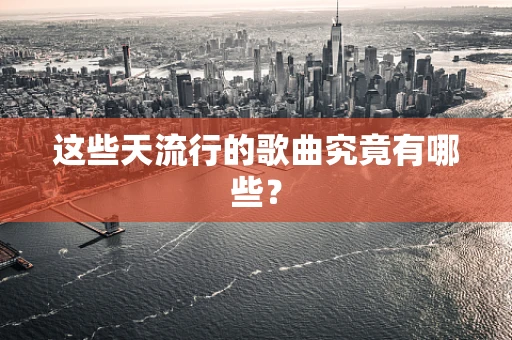 这些天流行的歌曲究竟有哪些？