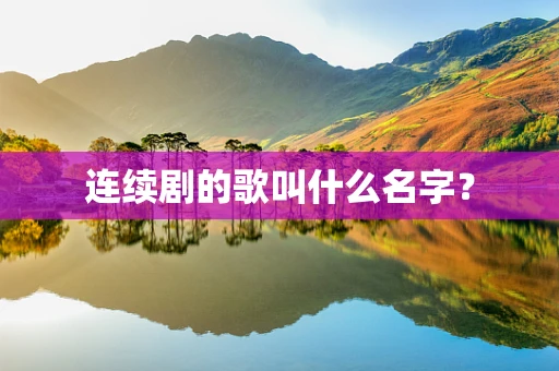 连续剧的歌叫什么名字？