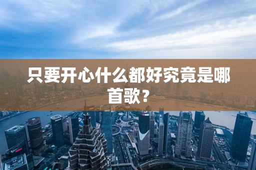 只要开心什么都好究竟是哪首歌？
