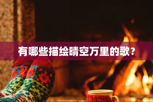 有哪些描绘晴空万里的歌？