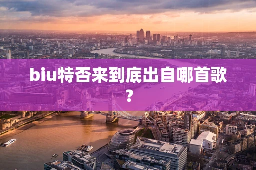 biu特否来到底出自哪首歌？