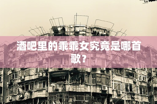 酒吧里的乖乖女究竟是哪首歌？
