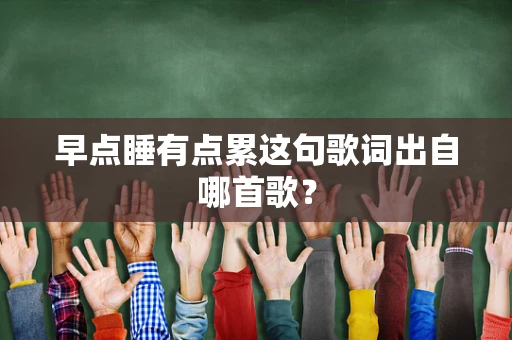 早点睡有点累这句歌词出自哪首歌？